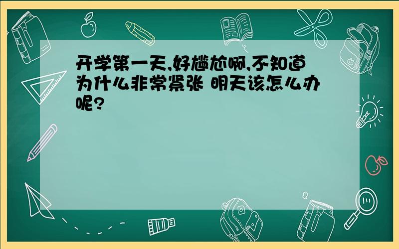 开学第一天,好尴尬啊,不知道为什么非常紧张 明天该怎么办呢?