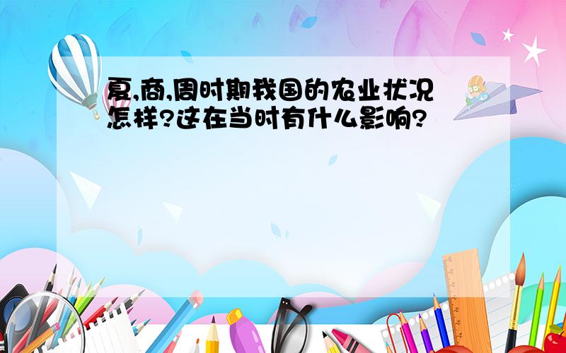 夏,商,周时期我国的农业状况怎样?这在当时有什么影响?