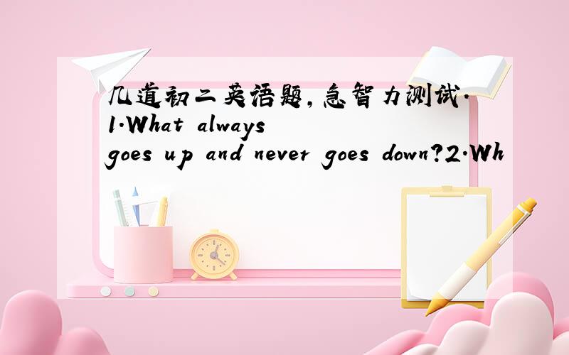 几道初二英语题,急智力测试.1.What always goes up and never goes down?2.Wh