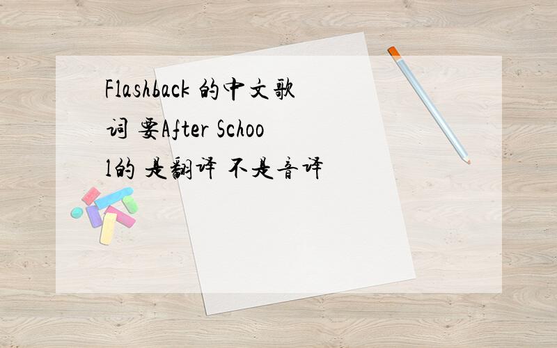 Flashback 的中文歌词 要After School的 是翻译 不是音译