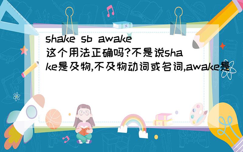 shake sb awake这个用法正确吗?不是说shake是及物,不及物动词或名词,awake是