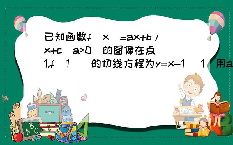 已知函数f(x)=ax+b/x+c(a>0)的图像在点（1,f(1))的切线方程为y=x-1 (1)用a表示出b,c (