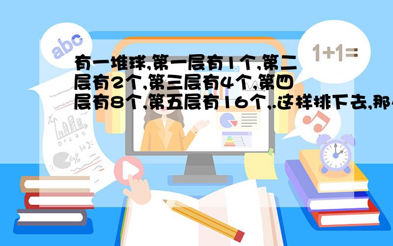 有一堆球,第一层有1个,第二层有2个,第三层有4个,第四层有8个,第五层有16个,.这样排下去,那么第八层有多少个?