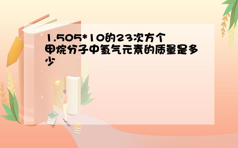 1.505*10的23次方个甲烷分子中氢气元素的质量是多少