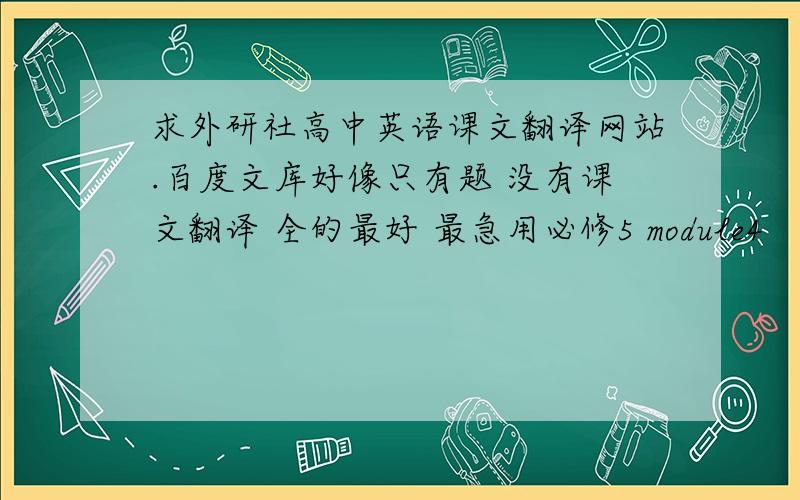 求外研社高中英语课文翻译网站.百度文库好像只有题 没有课文翻译 全的最好 最急用必修5 module4