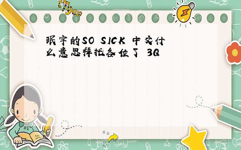 珉宇的SO SICK 中文什么意思拜托各位了 3Q