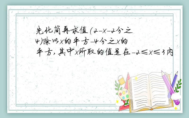 先化简再求值(2-x-2分之4)除以x的平方-4分之x的平方,其中x所取的值是在-2≤x≤3内