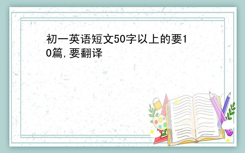 初一英语短文50字以上的要10篇,要翻译