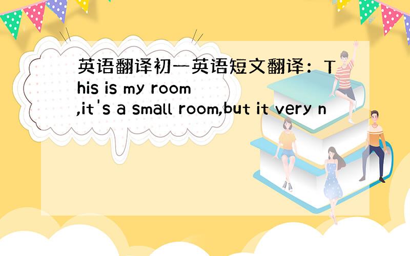 英语翻译初一英语短文翻译：This is my room,it's a small room,but it very n