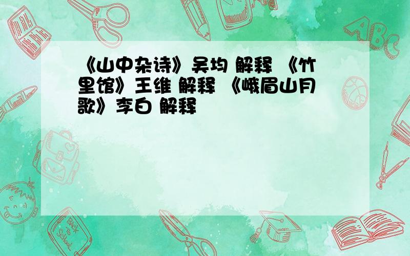 《山中杂诗》吴均 解释 《竹里馆》王维 解释 《峨眉山月歌》李白 解释