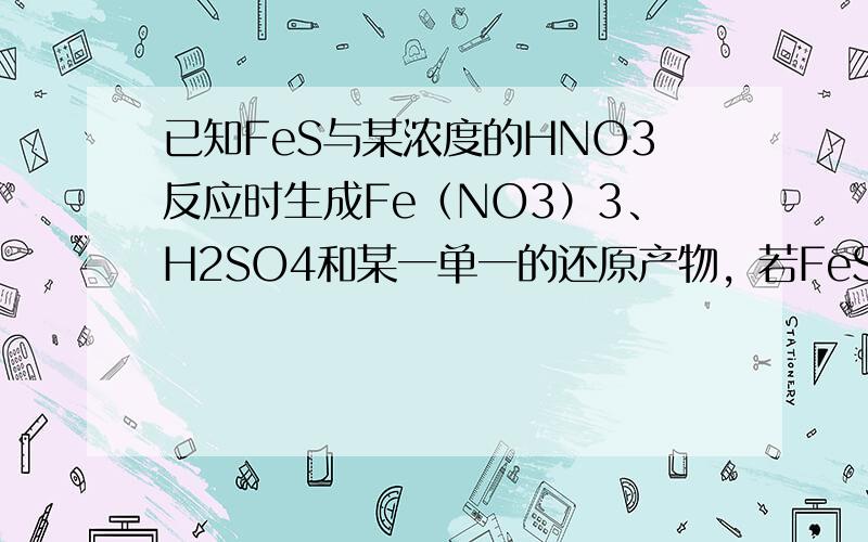 已知FeS与某浓度的HNO3反应时生成Fe（NO3）3、H2SO4和某一单一的还原产物，若FeS和参与反应的HNO3的物