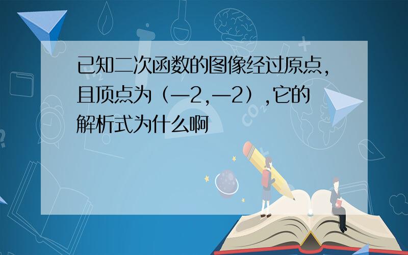 已知二次函数的图像经过原点,且顶点为（—2,—2）,它的解析式为什么啊