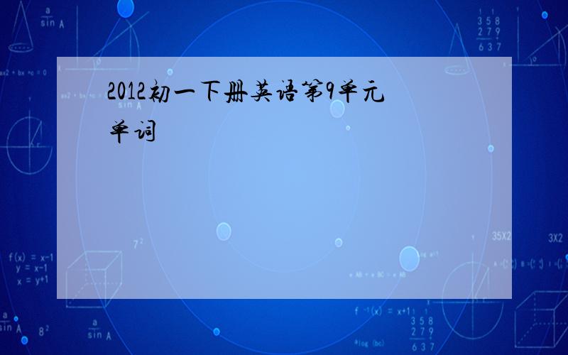 2012初一下册英语第9单元单词