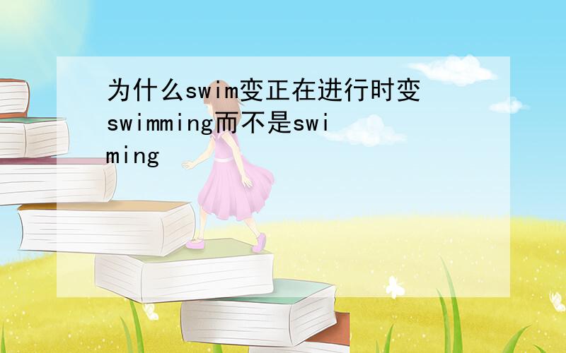 为什么swim变正在进行时变swimming而不是swiming