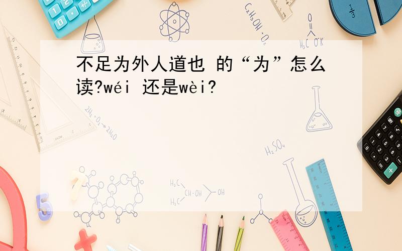 不足为外人道也 的“为”怎么读?wéi 还是wèi?