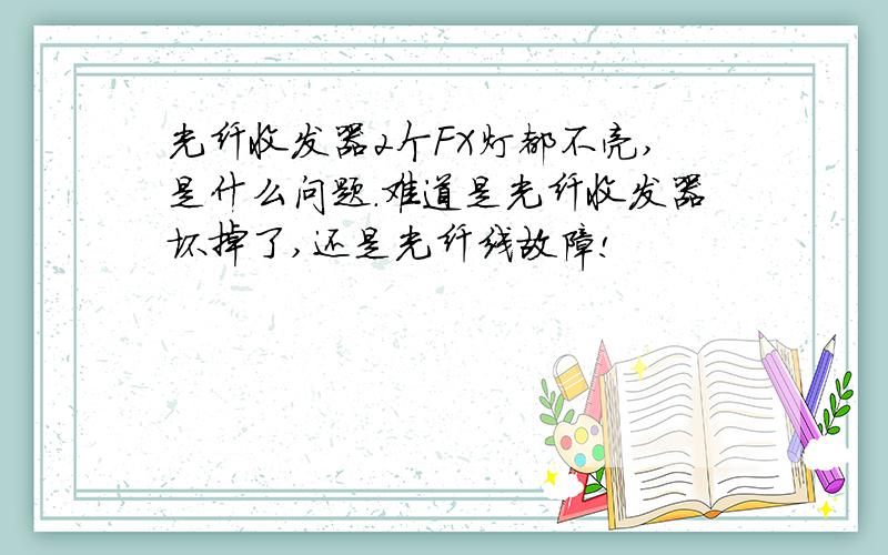 光纤收发器2个FX灯都不亮,是什么问题.难道是光纤收发器坏掉了,还是光纤线故障!