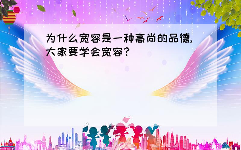 为什么宽容是一种高尚的品德,大家要学会宽容?