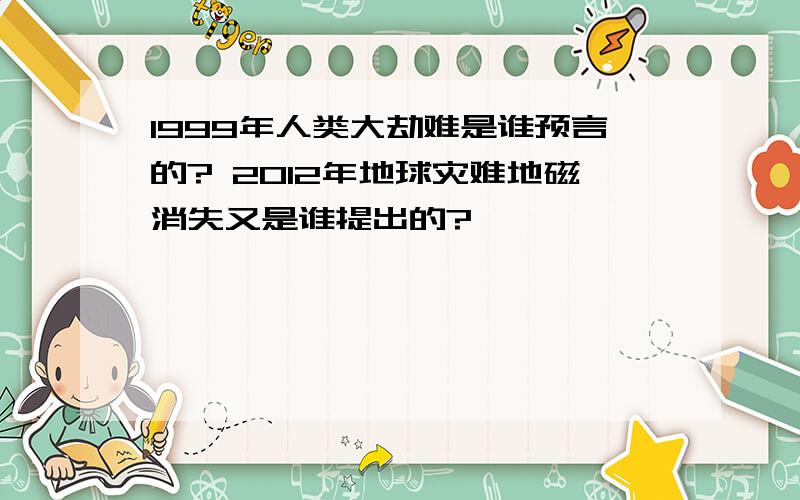 1999年人类大劫难是谁预言的? 2012年地球灾难地磁消失又是谁提出的?