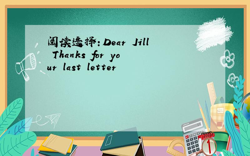 阅读选择：Dear Jill Thanks for your last letter