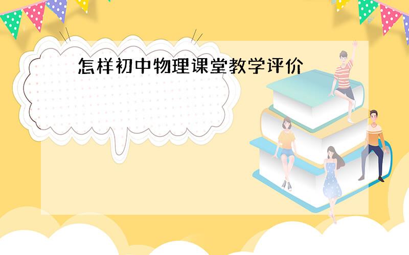 怎样初中物理课堂教学评价