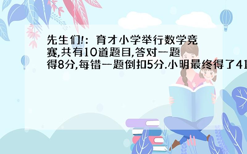 先生们!：育才小学举行数学竞赛,共有10道题目,答对一题得8分,每错一题倒扣5分.小明最终得了41分,他答对了多少题?思