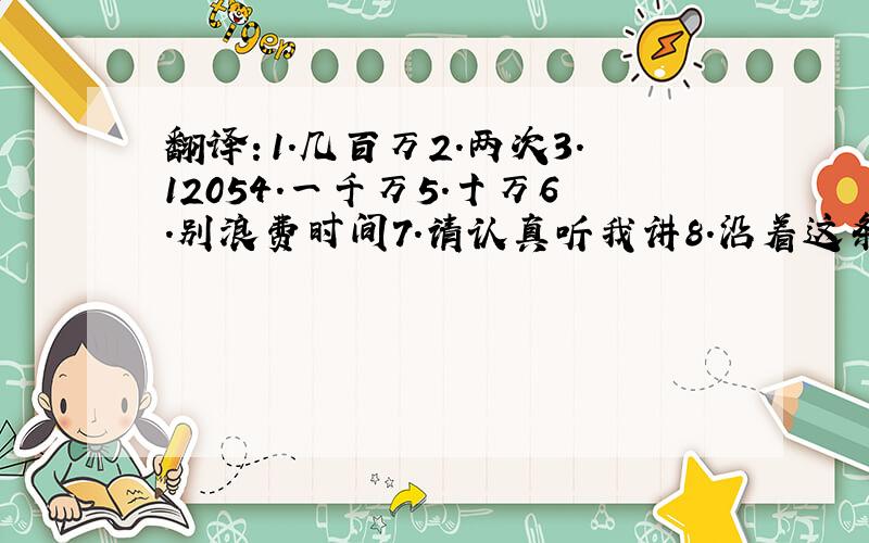 翻译：1.几百万2.两次3.12054.一千万5.十万6.别浪费时间7.请认真听我讲8.沿着这条街走,然后在交通灯处向右