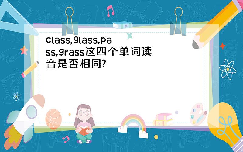 class,glass,pass,grass这四个单词读音是否相同?