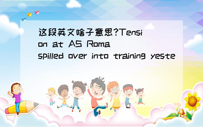 这段英文啥子意思?Tension at AS Roma spilled over into training yeste