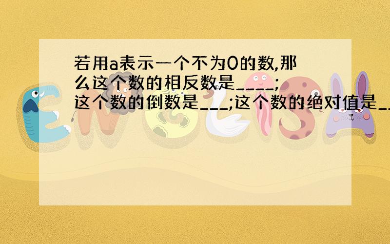 若用a表示一个不为0的数,那么这个数的相反数是____;这个数的倒数是___;这个数的绝对值是___；这数的平方是