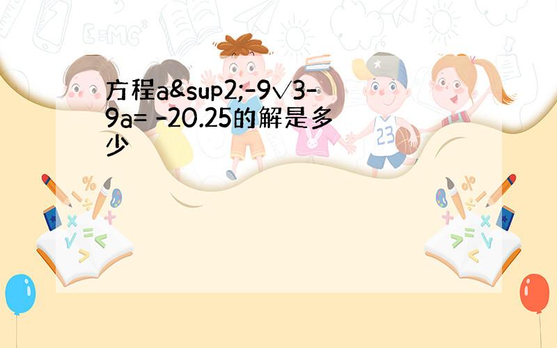 方程a²-9√3-9a= -20.25的解是多少