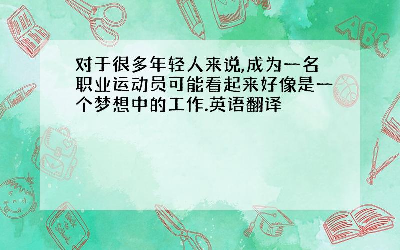 对于很多年轻人来说,成为一名职业运动员可能看起来好像是一个梦想中的工作.英语翻译