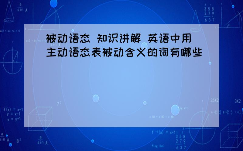 被动语态 知识讲解 英语中用主动语态表被动含义的词有哪些