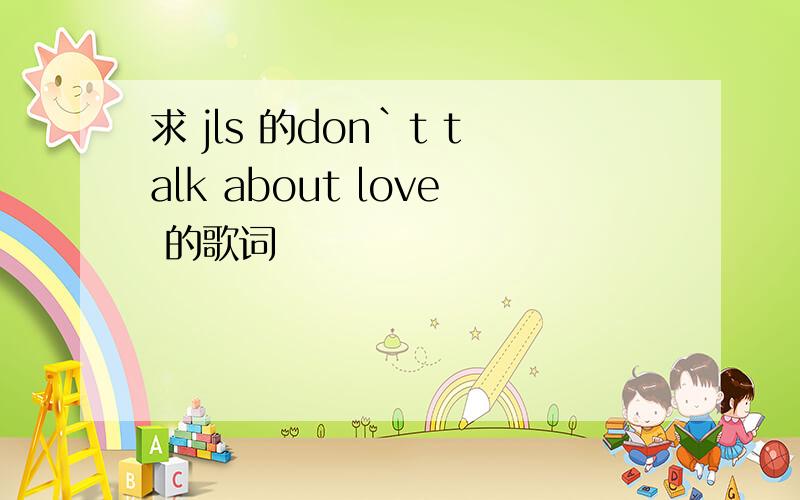 求 jls 的don`t talk about love 的歌词