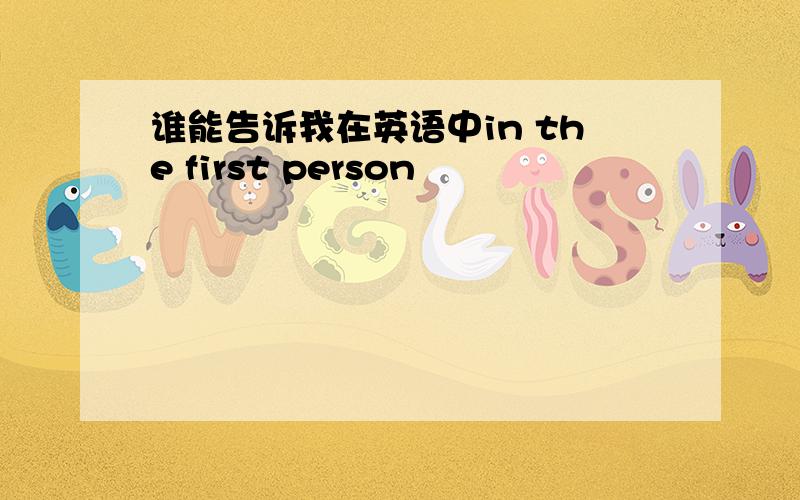 谁能告诉我在英语中in the first person