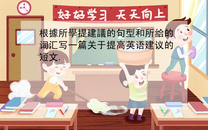 根據所學提建議的句型和所給的词汇写一篇关于提高英语建议的短文.