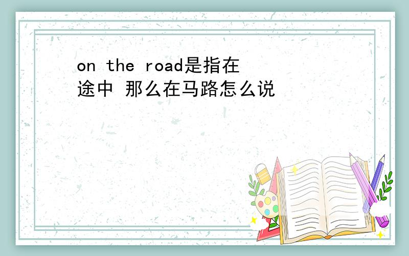 on the road是指在途中 那么在马路怎么说