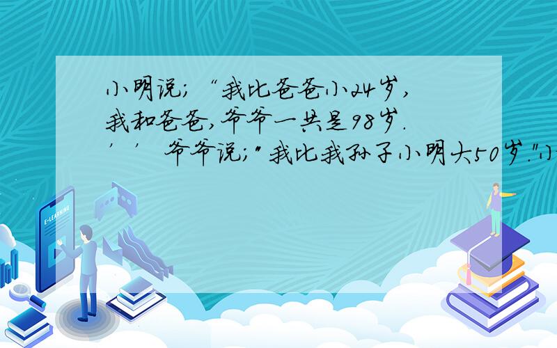 小明说;“我比爸爸小24岁,我和爸爸,爷爷一共是98岁.’’ 爷爷说;