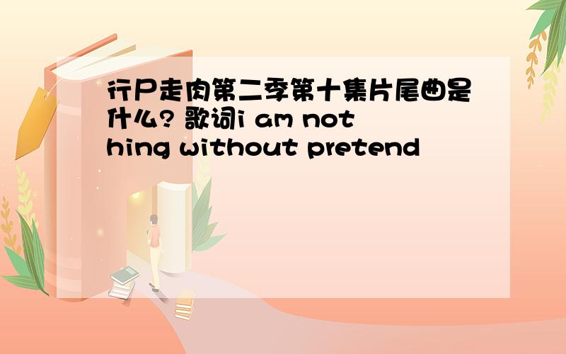 行尸走肉第二季第十集片尾曲是什么? 歌词i am nothing without pretend