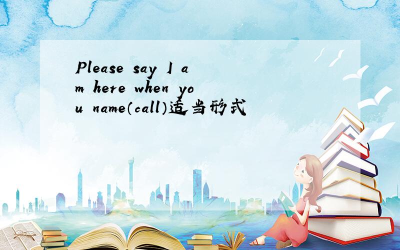 Please say I am here when you name（call）适当形式