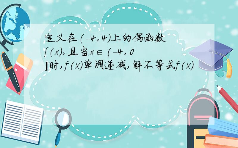 定义在(-4,4)上的偶函数f(x),且当x∈(-4,0]时,f(x)单调递减,解不等式f(x)