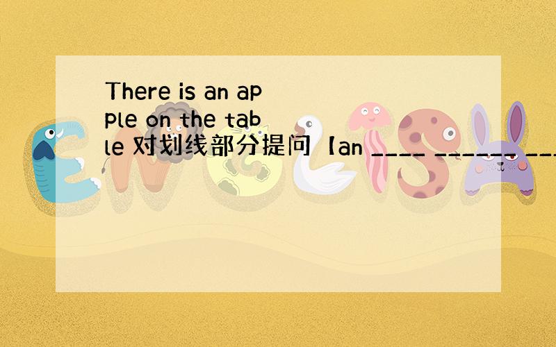 There is an apple on the table 对划线部分提问【an ____ ______ ____ _