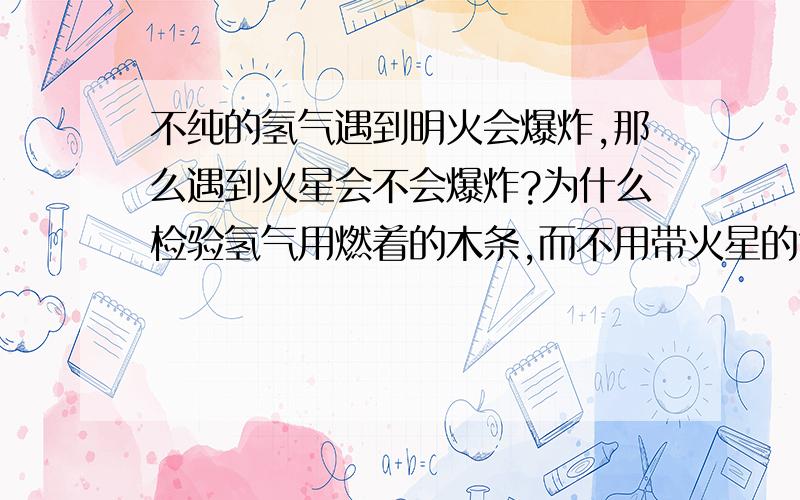 不纯的氢气遇到明火会爆炸,那么遇到火星会不会爆炸?为什么检验氢气用燃着的木条,而不用带火星的?