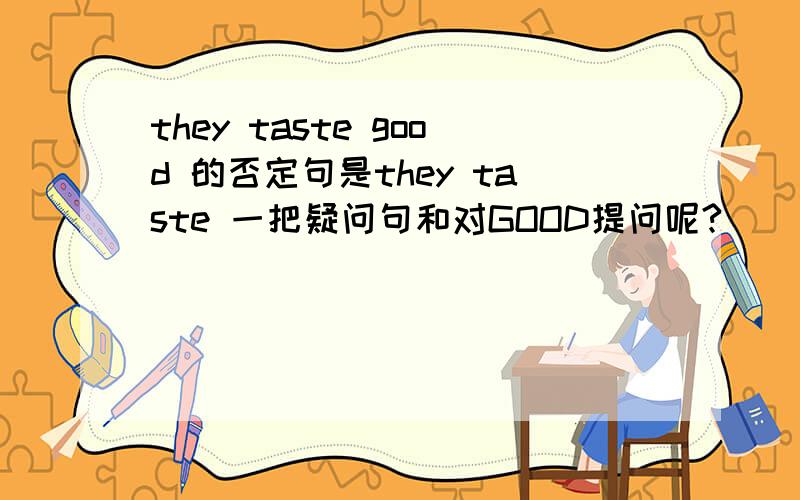 they taste good 的否定句是they taste 一把疑问句和对GOOD提问呢?