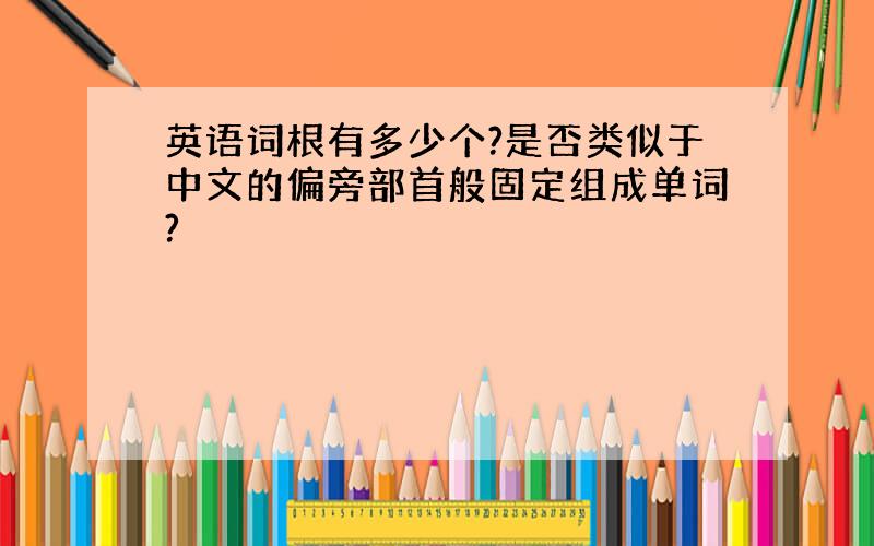 英语词根有多少个?是否类似于中文的偏旁部首般固定组成单词?