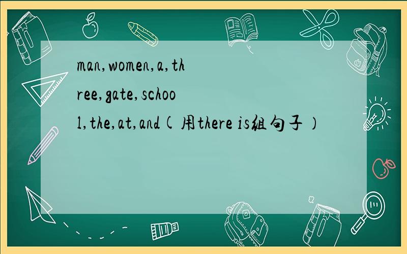 man,women,a,three,gate,school,the,at,and(用there is组句子）