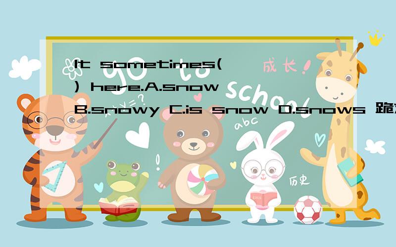 It sometimes( ) here.A.snow B.snowy C.is snow D.snows 跪求结果和原