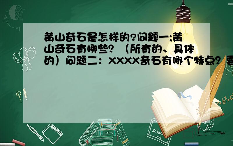 黄山奇石是怎样的?问题一;黄山奇石有哪些？（所有的、具体的）问题二：XXXX奇石有哪个特点？要求：黄山奇石至少两块，每个