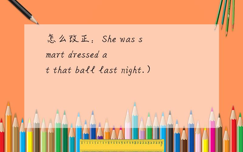 怎么改正：She was smart dressed at that ball last night.）