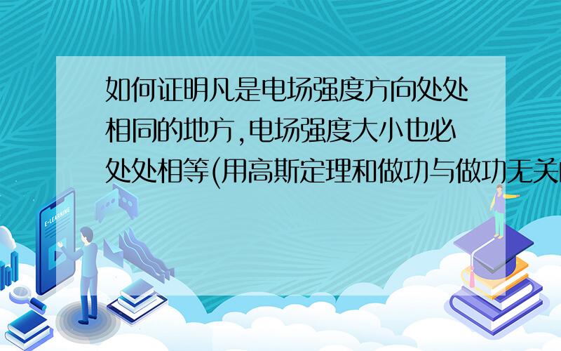 如何证明凡是电场强度方向处处相同的地方,电场强度大小也必处处相等(用高斯定理和做功与做功无关的性质）