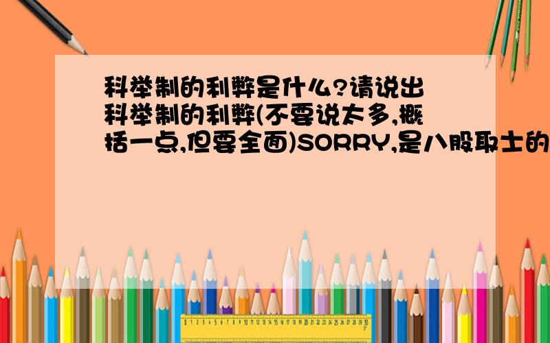 科举制的利弊是什么?请说出 科举制的利弊(不要说太多,概括一点,但要全面)SORRY,是八股取士的利弊